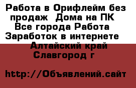 Работа в Орифлейм без продаж. Дома на ПК - Все города Работа » Заработок в интернете   . Алтайский край,Славгород г.